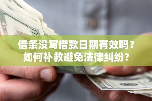 北京借条没写借款日期有效吗？如何补救避免法律纠纷？