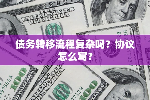 北京债务转移流程复杂吗？协议怎么写？