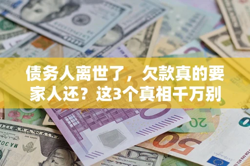 北京债务人离世了，欠款真的要家人还？这3个真相千万别弄错
