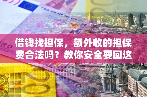 北京借钱找担保，额外收的担保费合法吗？教你安全要回这笔钱