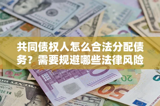 北京共同债权人怎么合法分配债务？需要规避哪些法律风险？