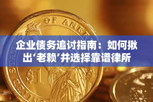 北京企业债务追讨指南：如何揪出‘老赖’并选择靠谱律所