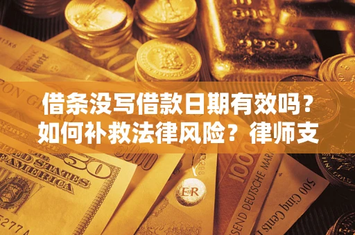 北京借条没写借款日期有效吗？如何补救法律风险？律师支招