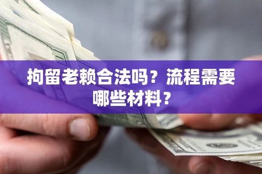 北京拘留老赖合法吗？流程需要哪些材料？