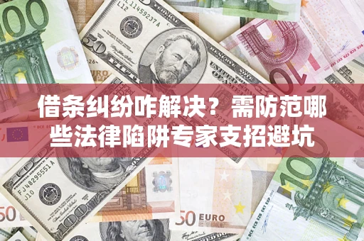 北京借条纠纷咋解决？需防范哪些法律陷阱专家支招避坑
