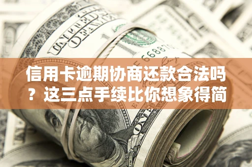 北京信用卡逾期协商还款合法吗？这三点手续比你想象得简单
