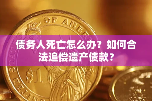 北京债务人死亡怎么办？如何合法追偿遗产债款？