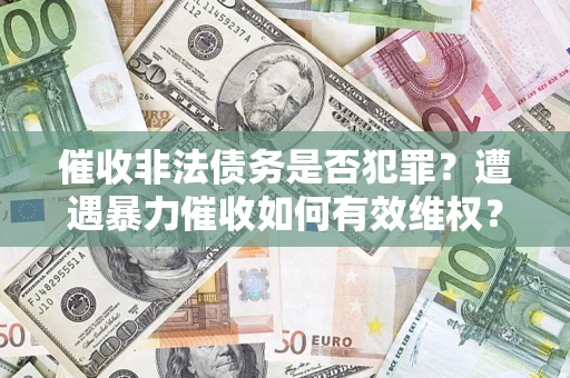 北京催收非法债务是否犯罪？遭遇暴力催收如何有效维权？