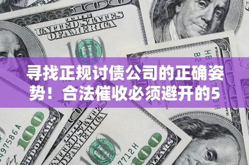 北京寻找正规讨债公司的正确姿势！合法催收必须避开的5大雷区