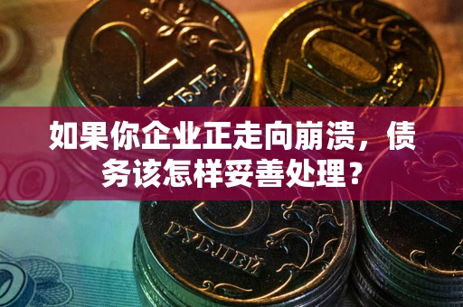 北京如果你企业正走向崩溃，债务该怎样妥善处理？