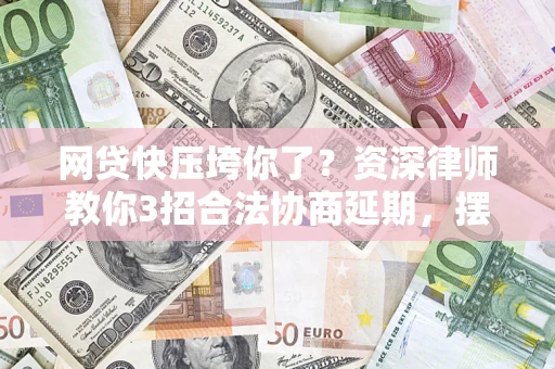 北京网贷快压垮你了？资深律师教你3招合法协商延期，摆脱暴力催收！