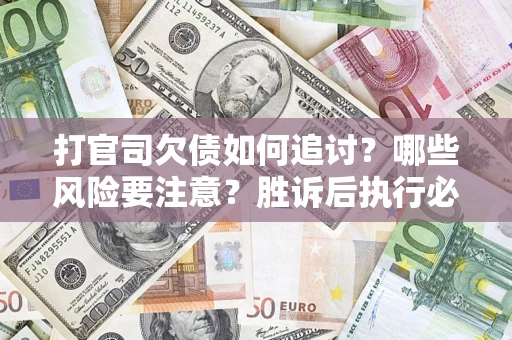 北京打官司欠债如何追讨？哪些风险要注意？胜诉后执行必看！