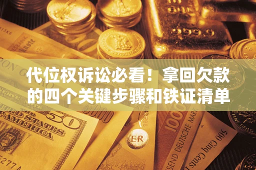 北京代位权诉讼必看！拿回欠款的四个关键步骤和铁证清单