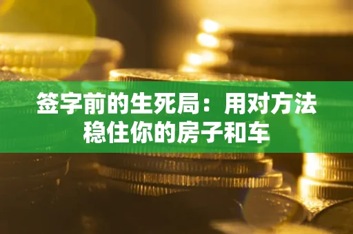 北京签字前的生死局：用对方法稳住你的房子和车
