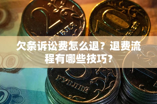 北京欠条诉讼费怎么退？退费流程有哪些技巧？