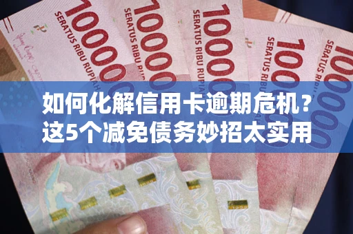 北京如何化解信用卡逾期危机？这5个减免债务妙招太实用