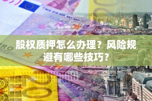 北京股权质押怎么办理？风险规避有哪些技巧？