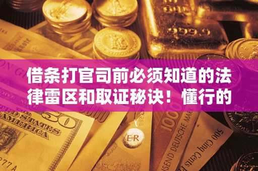 北京借条打官司前必须知道的法律雷区和取证秘诀！懂行的人已经留好这些证据