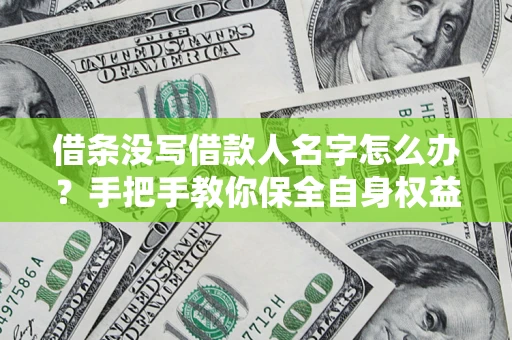 北京借条没写借款人名字怎么办？手把手教你保全自身权益