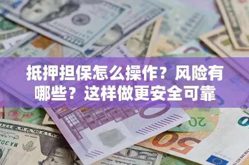 北京抵押担保怎么操作？风险有哪些？这样做更安全可靠