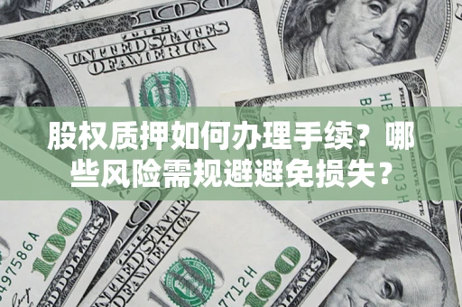 北京股权质押如何办理手续？哪些风险需规避避免损失？