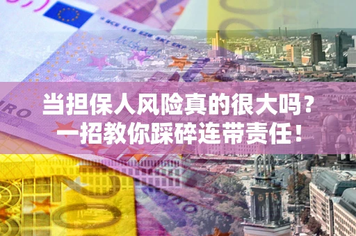 北京当担保人风险真的很大吗？一招教你踩碎连带责任！