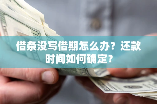 北京借条没写借期怎么办？还款时间如何确定？