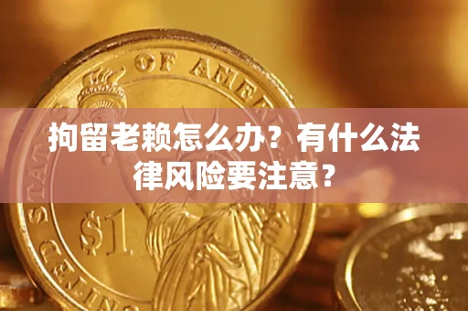 北京拘留老赖怎么办？有什么法律风险要注意？