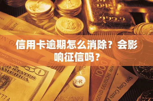 北京信用卡逾期怎么消除？会影响征信吗？
