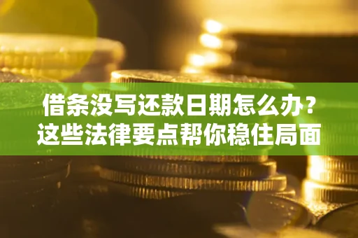 北京借条没写还款日期怎么办？这些法律要点帮你稳住局面