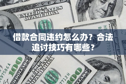 北京借款合同违约怎么办？合法追讨技巧有哪些？