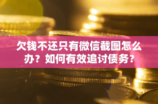 北京欠钱不还只有微信截图怎么办？如何有效追讨债务？