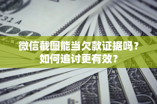 北京微信截图能当欠款证据吗？如何追讨更有效？