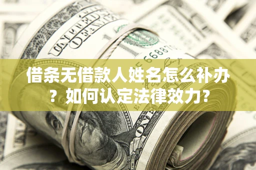 北京借条无借款人姓名怎么补办？如何认定法律效力？