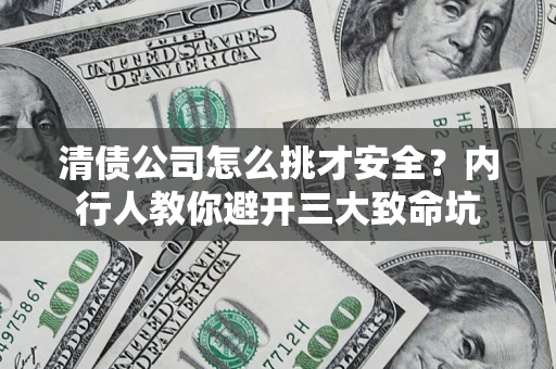 北京清债公司怎么挑才安全?内行人教你避开三大致命坑 北京清债公司怎么挑才安全?内行人教你避开三大致命坑