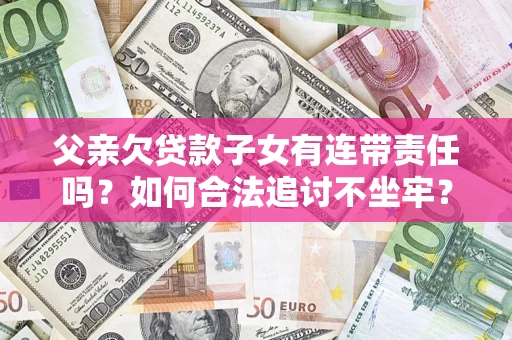 北京父亲欠贷款子女有连带责任吗？如何合法追讨不坐牢？