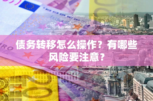 北京债务转移怎么操作？有哪些风险要注意？