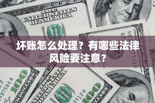 北京坏账怎么处理？有哪些法律风险要注意？
