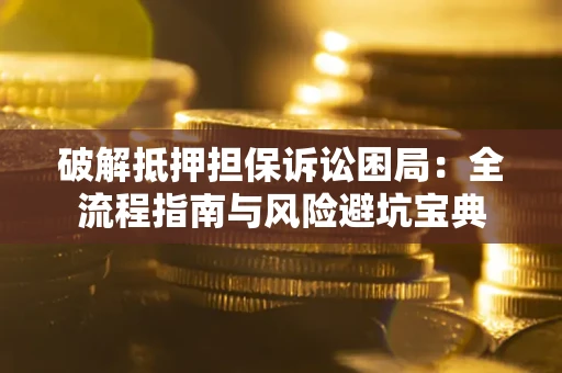 北京破解抵押担保诉讼困局:全流程指南与风险避坑宝典 北京破解抵押担保诉讼困局:全流程指南与风险避坑宝典