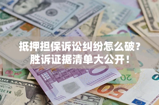 北京抵押担保诉讼纠纷怎么破？胜诉证据清单大公开！