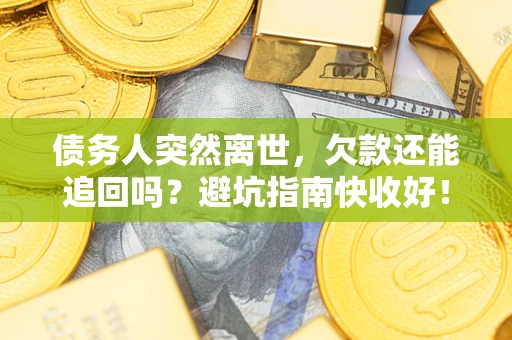 北京债务人突然离世，欠款还能追回吗？避坑指南快收好！