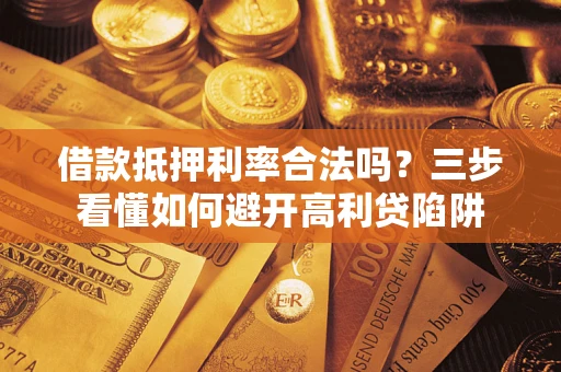 北京借款抵押利率合法吗？三步看懂如何避开高利贷陷阱