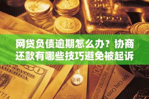 北京网贷负债逾期怎么办？协商还款有哪些技巧避免被起诉？