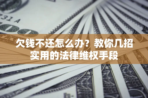 北京欠钱不还怎么办？教你几招实用的法律维权手段