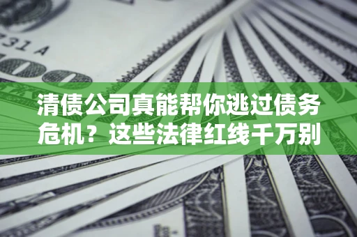 北京清债公司真能帮你逃过债务危机？这些法律红线千万别踩