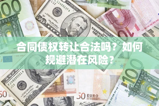北京合同债权转让合法吗?如何规避潜在风险? 北京合同债权转让合法吗?如何规避潜在风险?