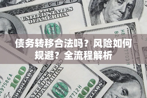 北京债务转移合法吗？风险如何规避？全流程解析