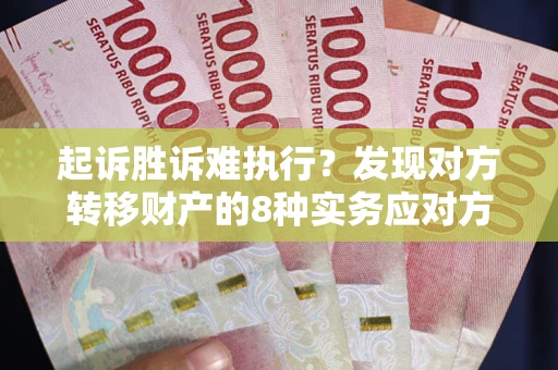 北京起诉胜诉难执行？发现对方转移财产的8种实务应对方案