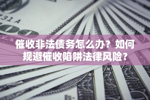 北京催收非法债务怎么办？如何规避催收陷阱法律风险？
