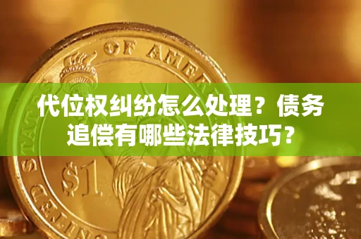 北京代位权纠纷怎么处理？债务追偿有哪些法律技巧？